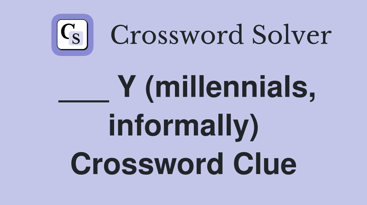 ___ Y (millennials, informally) Crossword Clue