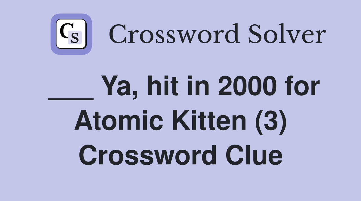 ___ Ya, hit in 2000 for Atomic Kitten (3) Crossword Clue