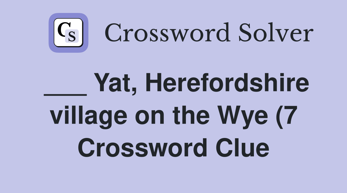 Yat Herefordshire village on the Wye (7) Crossword Clue Answers Yat Herefordshire village on the Wye (7) Crossword Clue Answers