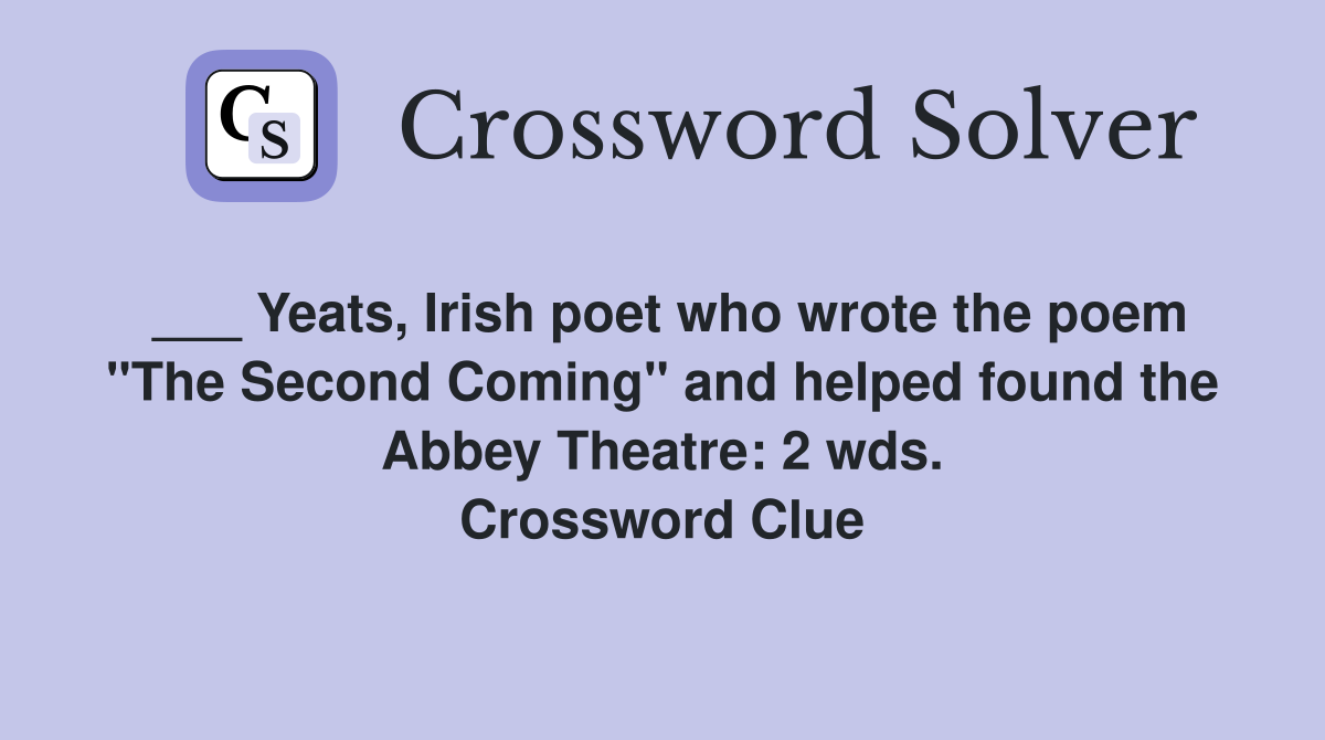 ___ Yeats, Irish poet who wrote the poem "The Second Coming" and helped found the Abbey Theatre: 2 wds. Crossword Clue