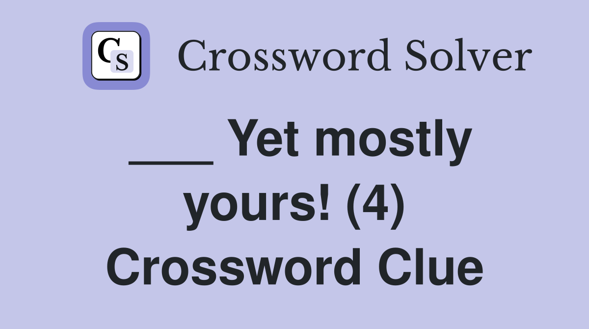 ___ Yet mostly yours! (4) Crossword Clue