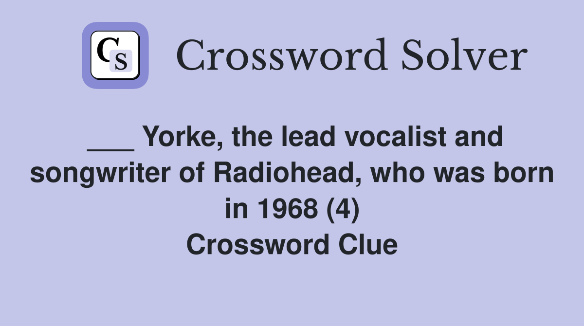 ___ Yorke, the lead vocalist and songwriter of Radiohead, who was born in 1968 (4) Crossword Clue