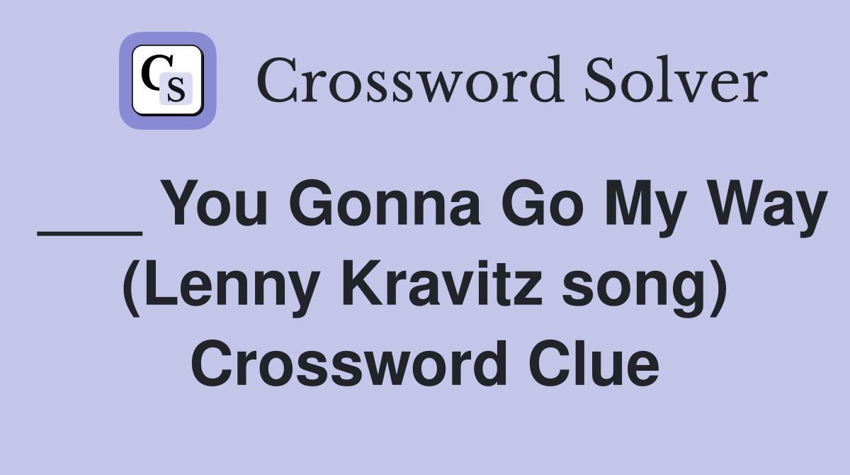 ___ You Gonna Go My Way (Lenny Kravitz song) Crossword Clue