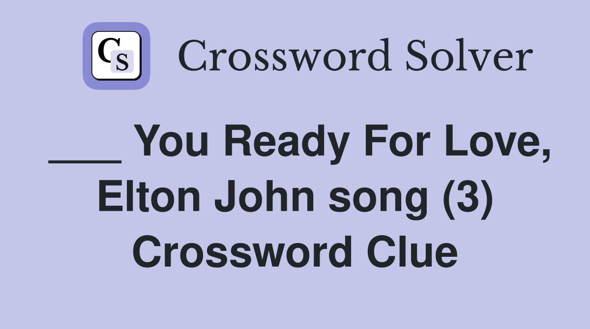 ___ You Ready For Love, Elton John song (3) Crossword Clue