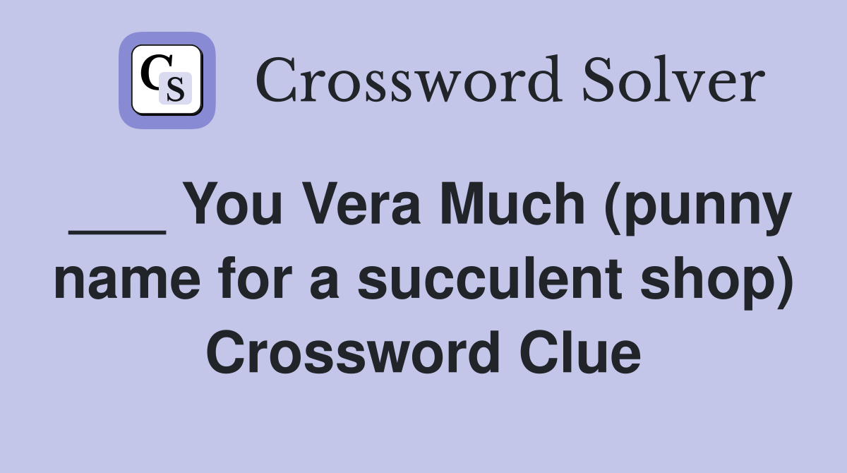 ___ You Vera Much (punny name for a succulent shop) Crossword Clue