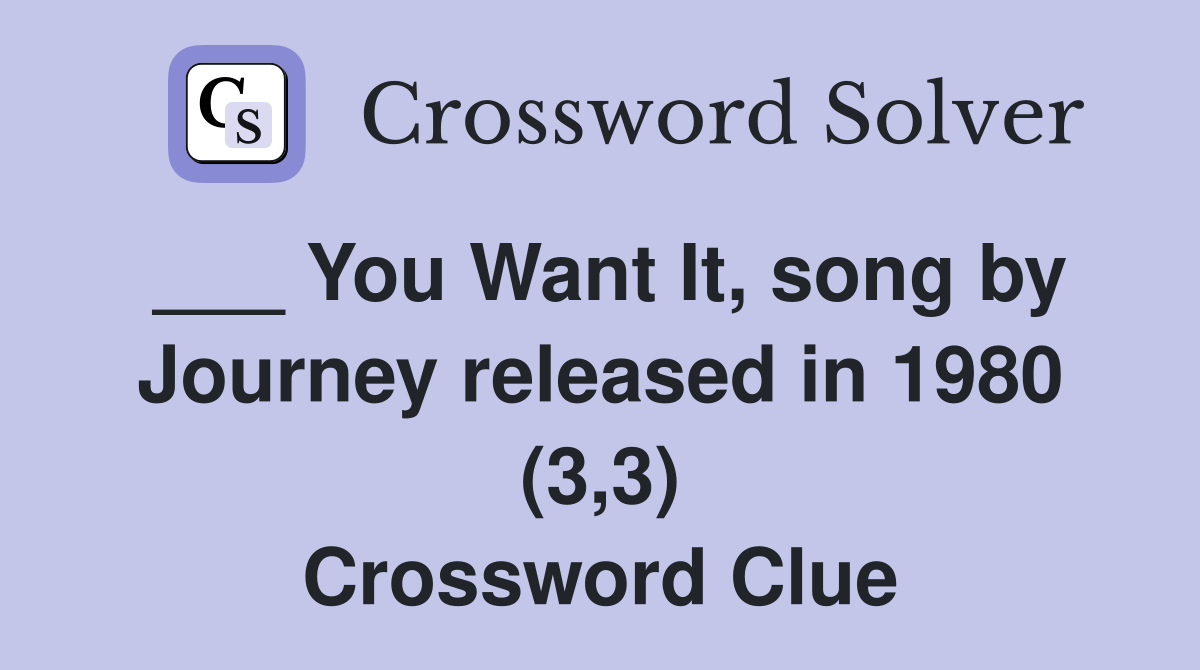 ___ You Want It, song by Journey released in 1980 (3,3) Crossword Clue
