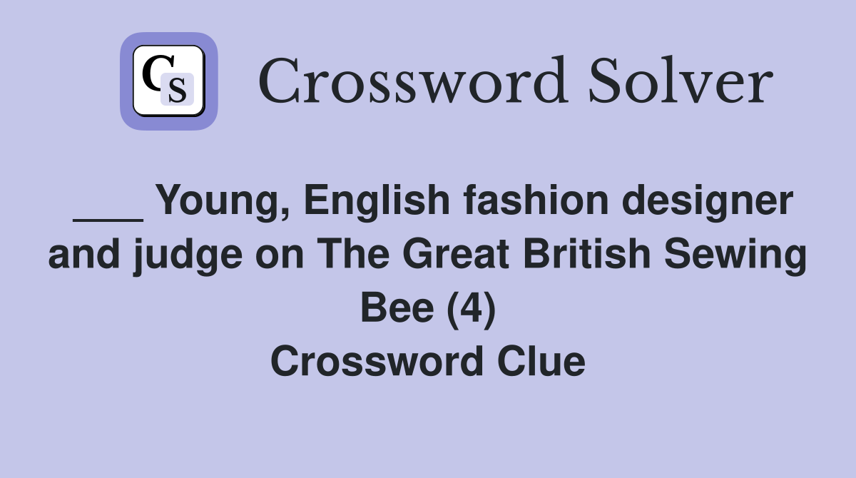 ___ Young, English fashion designer and judge on The Great British Sewing Bee (4) Crossword Clue