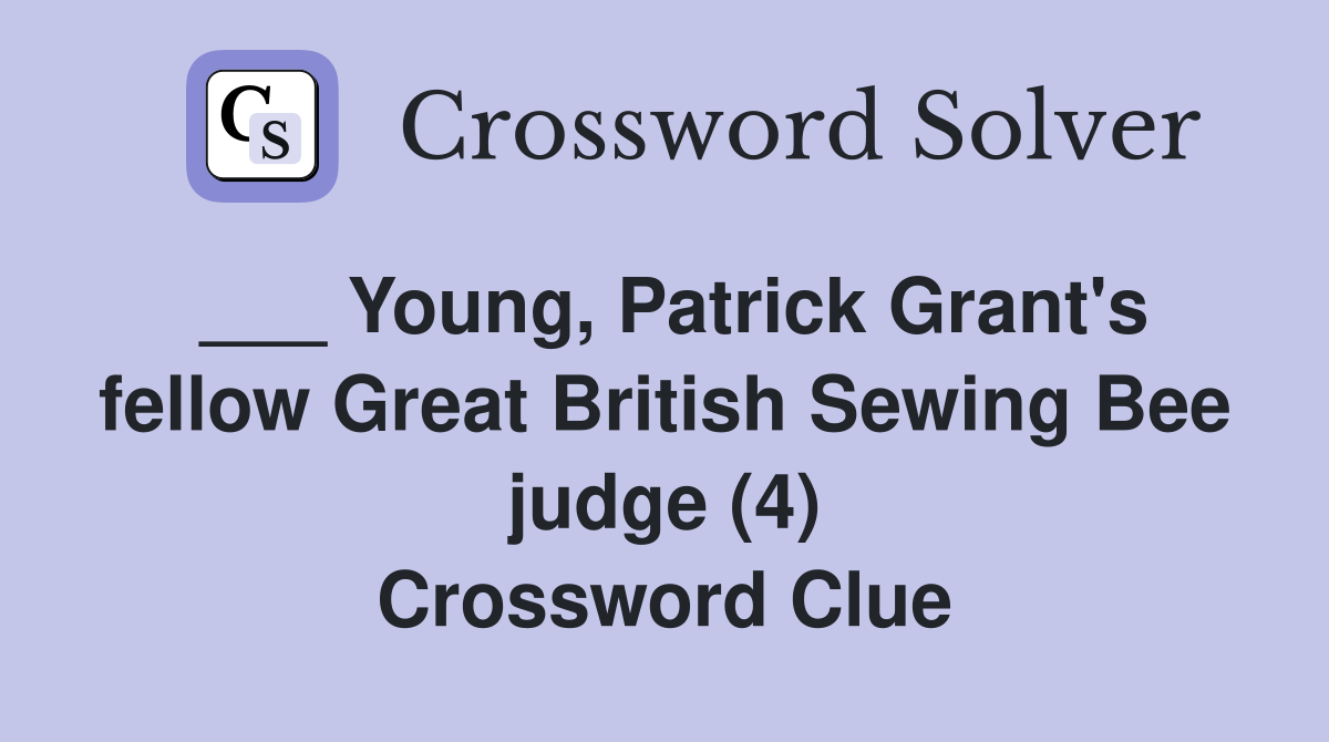___ Young, Patrick Grant's fellow Great British Sewing Bee judge (4) Crossword Clue