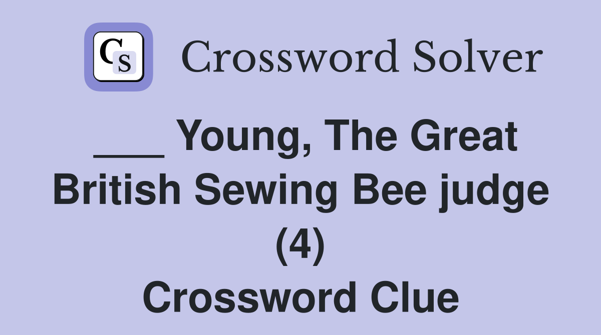 ___ Young, The Great British Sewing Bee judge (4) Crossword Clue