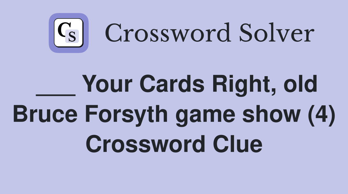 ___ Your Cards Right, old Bruce Forsyth game show (4) Crossword Clue