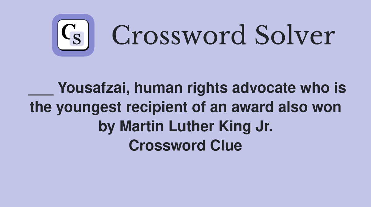 ___ Yousafzai, human rights advocate who is the youngest recipient of an award also won by Martin Luther King Jr. Crossword Clue
