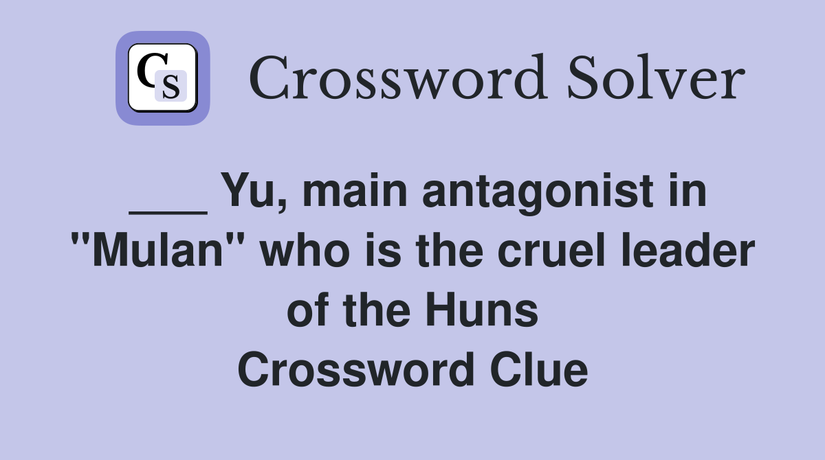 ___ Yu, main antagonist in "Mulan" who is the cruel leader of the Huns Crossword Clue