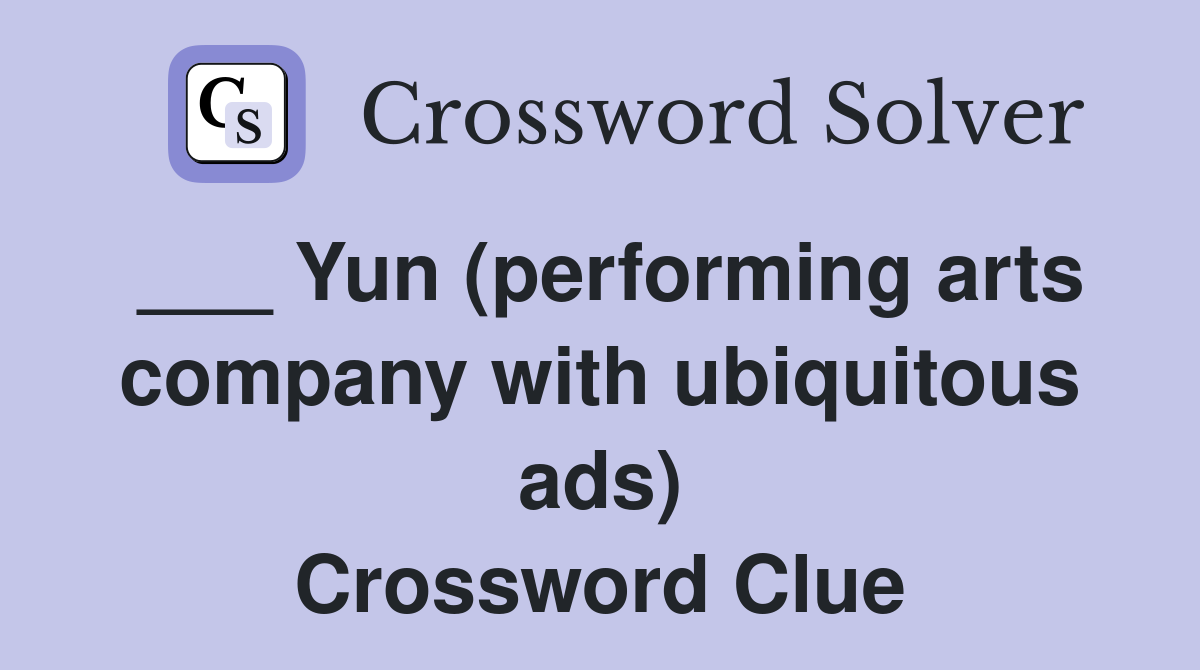 ___ Yun (performing arts company with ubiquitous ads) Crossword Clue