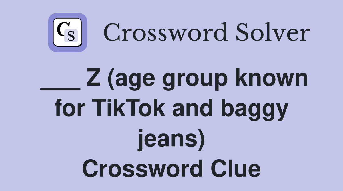 ___ Z (age group known for TikTok and baggy jeans) Crossword Clue