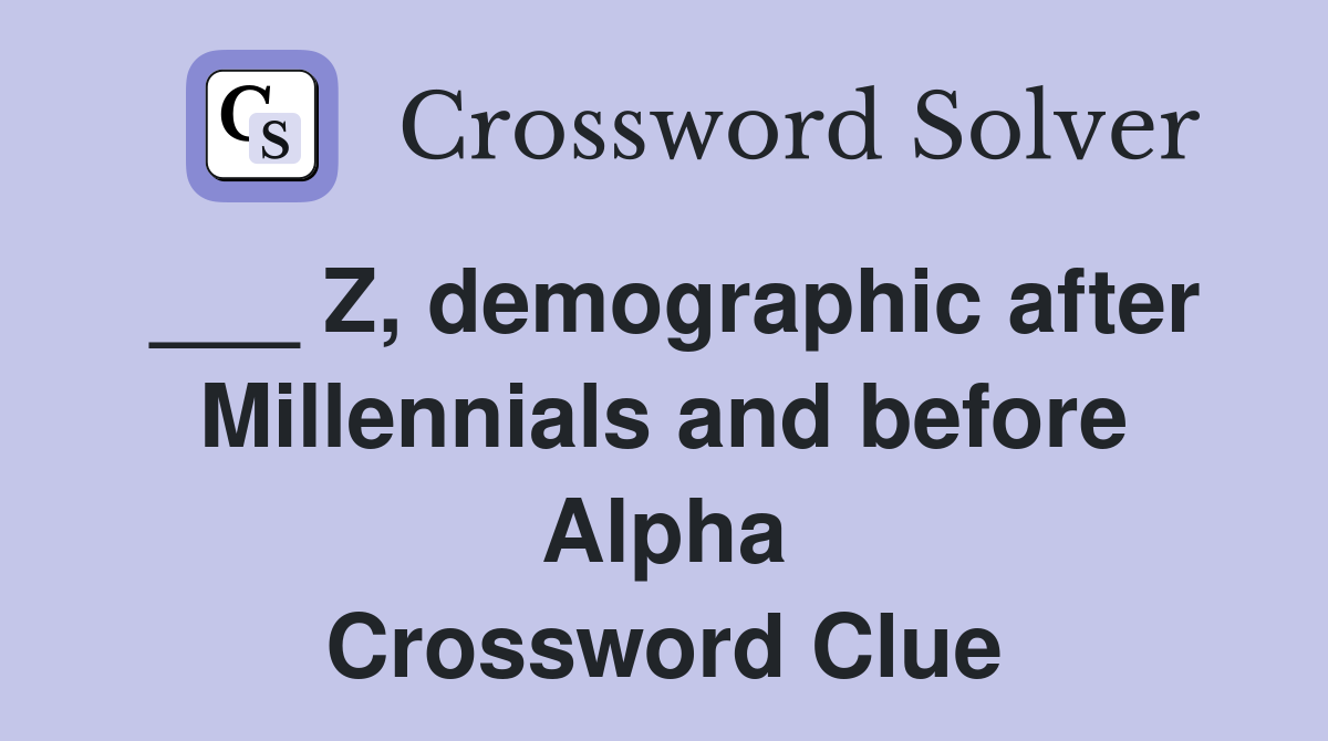 ___ Z, demographic after Millennials and before Alpha Crossword Clue