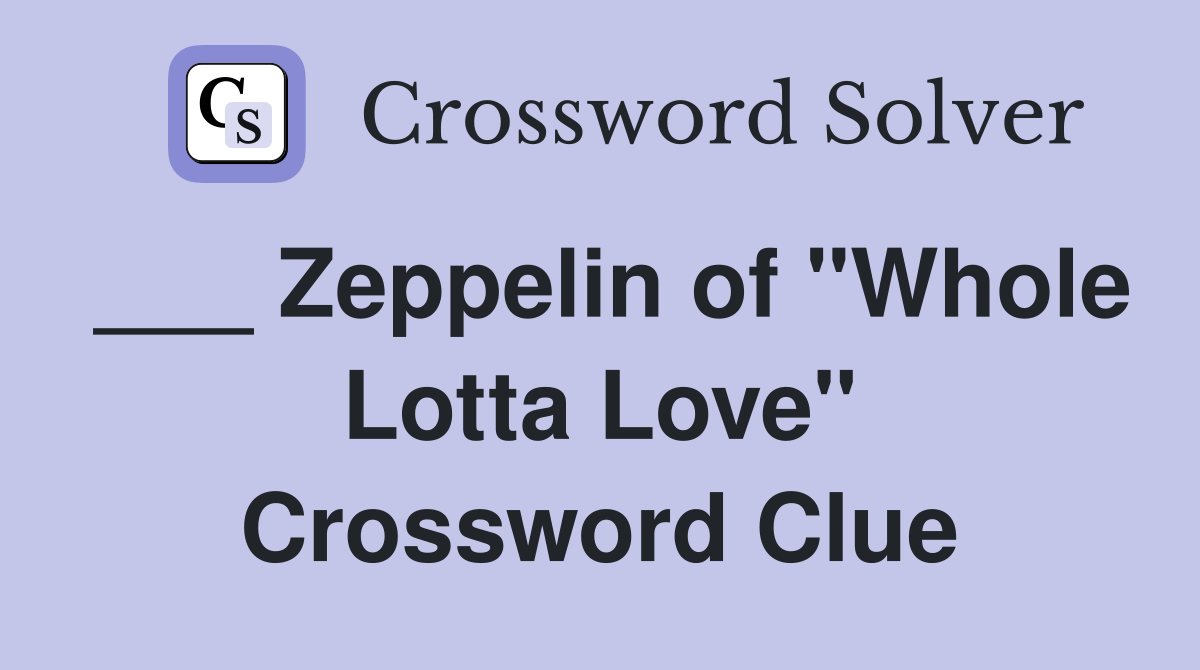 ___ Zeppelin of "Whole Lotta Love" Crossword Clue