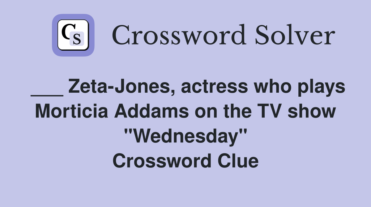 ___ Zeta-Jones, actress who plays Morticia Addams on the TV show "Wednesday" Crossword Clue