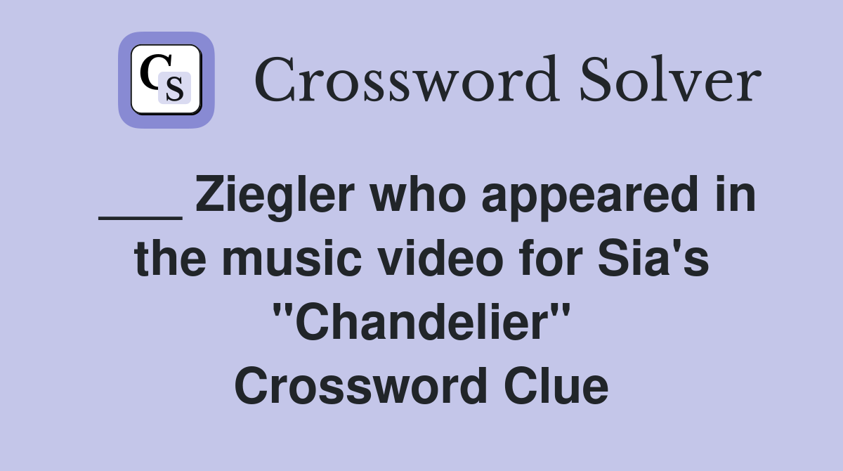 ___ Ziegler who appeared in the music video for Sia's "Chandelier" Crossword Clue