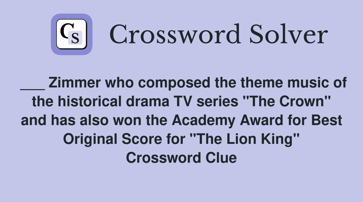 ___ Zimmer who composed the theme music of the historical drama TV series "The Crown" and has also won the Academy Award for Best Original Score for "The Lion King" Crossword Clue