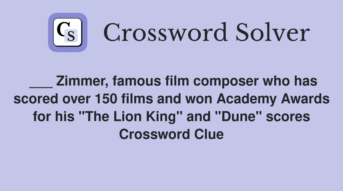 ___ Zimmer, famous film composer who has scored over 150 films and won Academy Awards for his "The Lion King" and "Dune" scores Crossword Clue