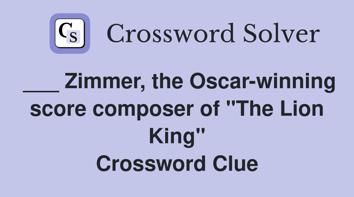 ___ Zimmer, the Oscar-winning score composer of "The Lion King" Crossword Clue