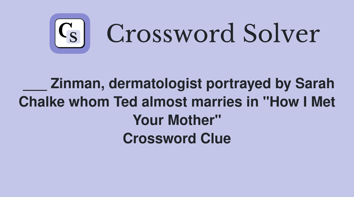 ___ Zinman, dermatologist portrayed by Sarah Chalke whom Ted almost marries in "How I Met Your Mother" Crossword Clue