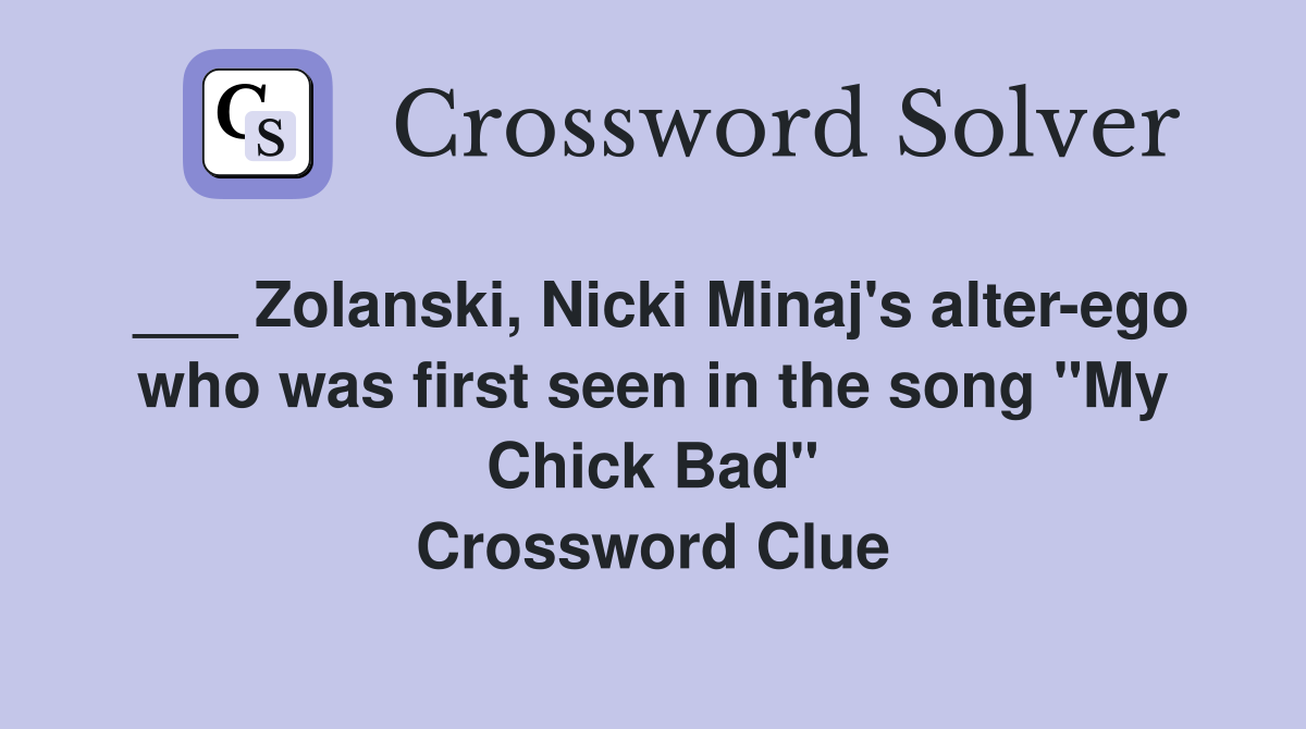 ___ Zolanski, Nicki Minaj's alter-ego who was first seen in the song "My Chick Bad" Crossword Clue
