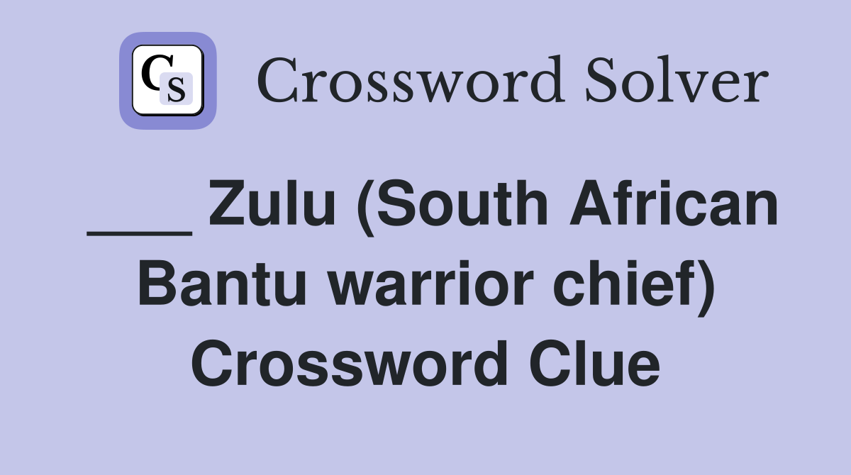 ___ Zulu (South African Bantu warrior chief) Crossword Clue