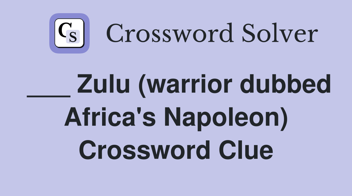 ___ Zulu (warrior dubbed Africa's Napoleon) Crossword Clue