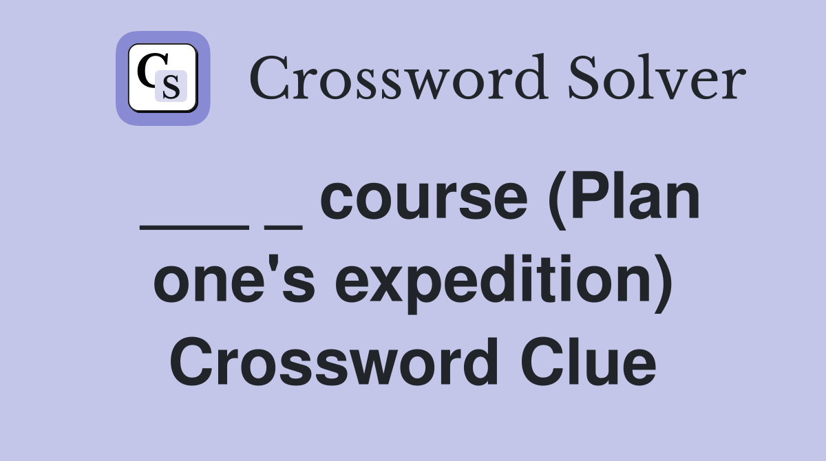 ___ _ course (Plan one's expedition) Crossword Clue