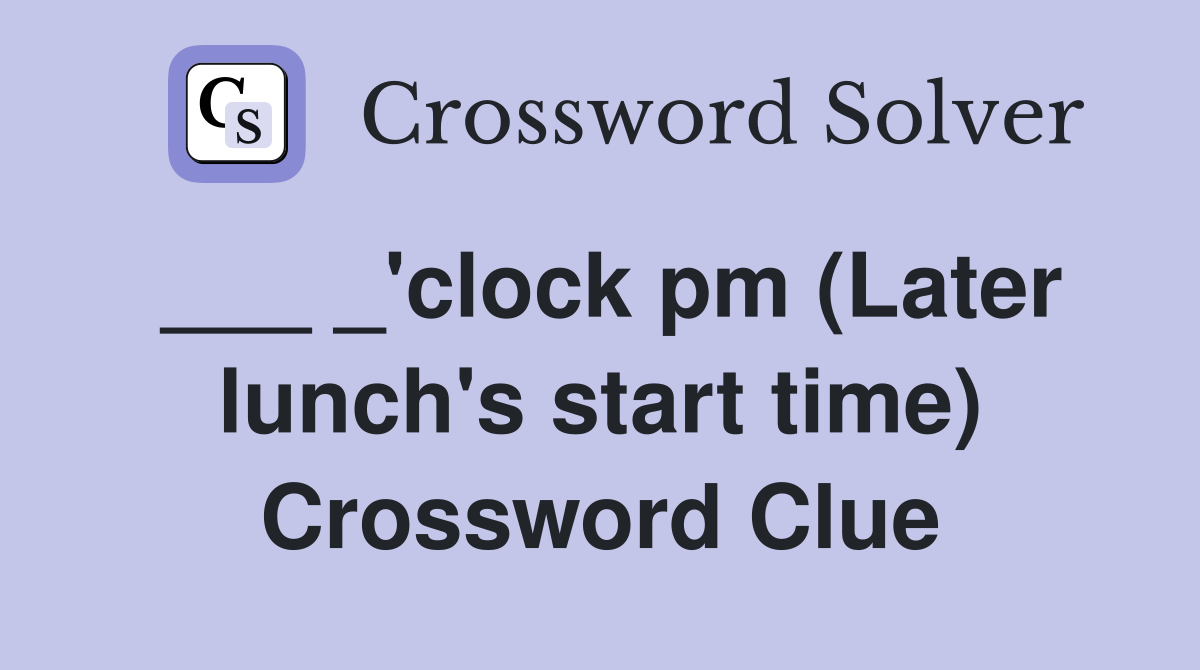 ___ _'clock pm (Later lunch's start time) Crossword Clue