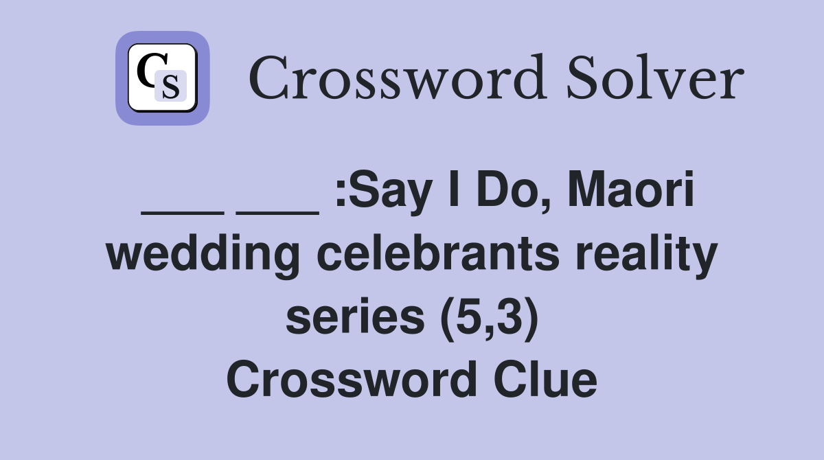 ___ ___ :Say I Do, Maori wedding celebrants reality series (5,3) Crossword Clue
