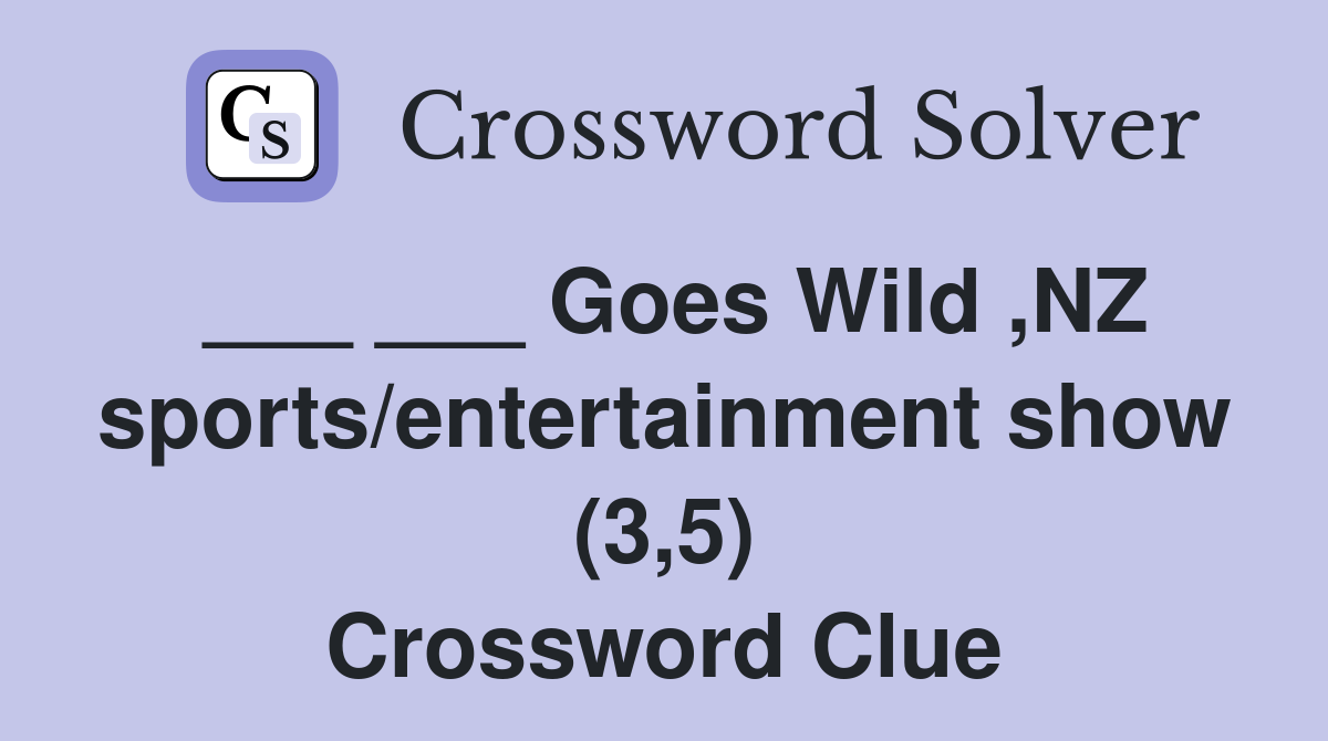 ___ ___ Goes Wild ,NZ sports/entertainment show (3,5) Crossword Clue