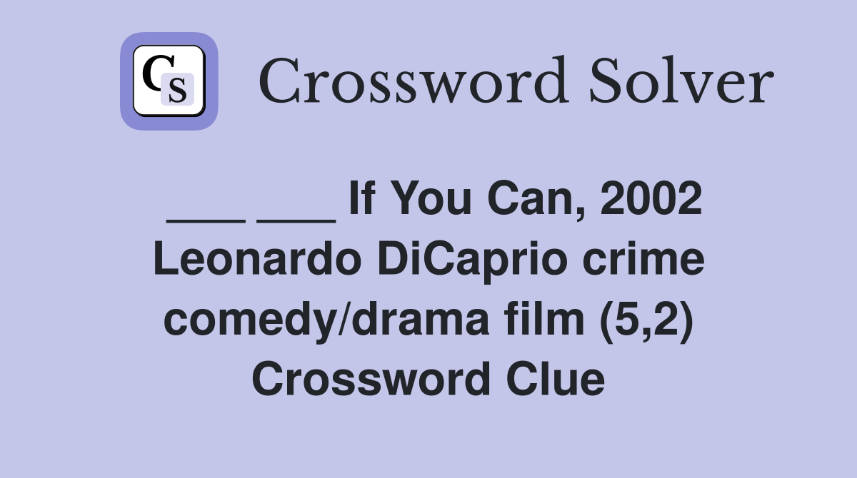 ___ ___ If You Can, 2002 Leonardo DiCaprio crime comedy/drama film (5,2) Crossword Clue