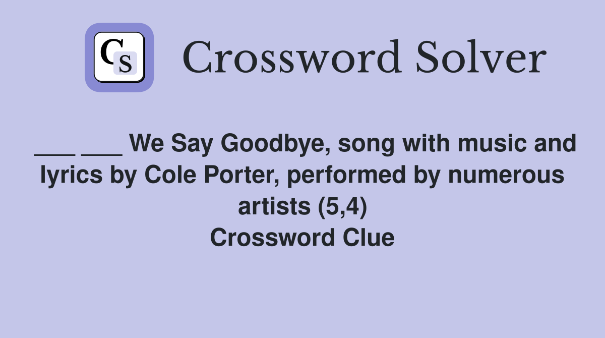 ___ ___ We Say Goodbye, song with music and lyrics by Cole Porter, performed by numerous artists (5,4) Crossword Clue