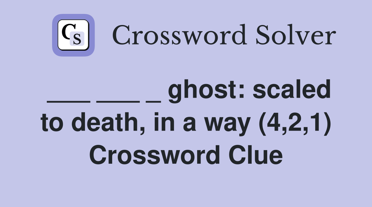 ___ ___ _ ghost: scaled to death, in a way (4,2,1) Crossword Clue
