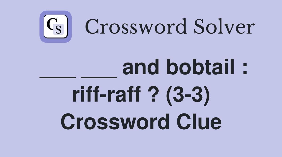 ___ ___ and bobtail : riff-raff ? (3-3) Crossword Clue