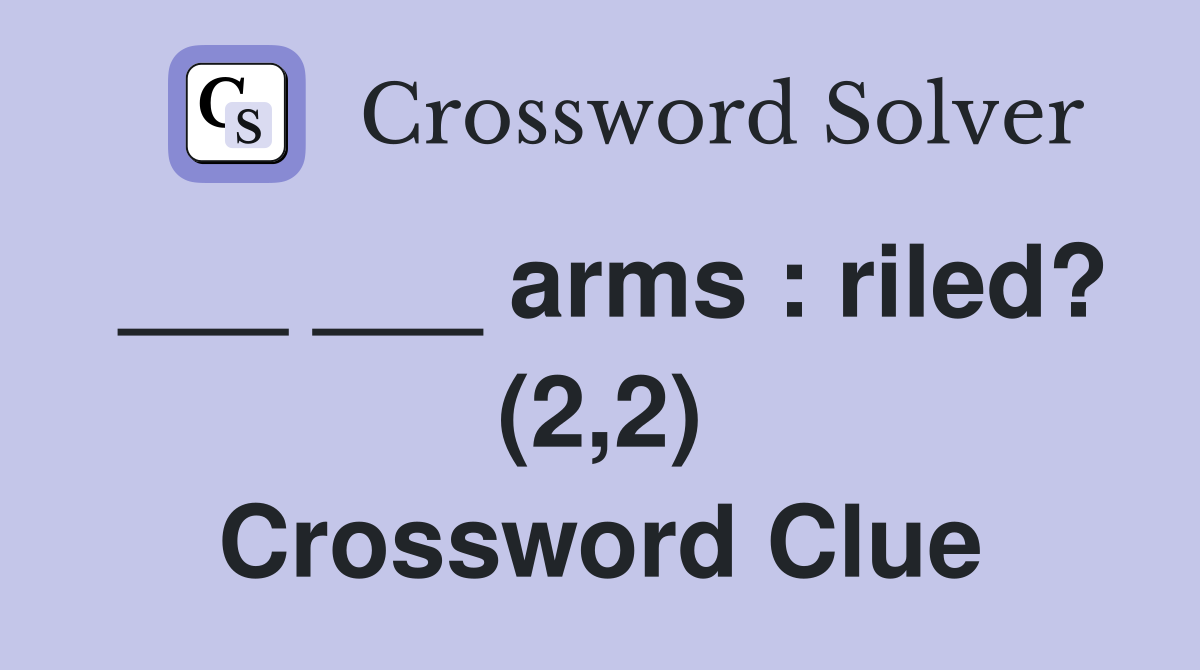 ___ ___ arms : riled? (2,2) Crossword Clue