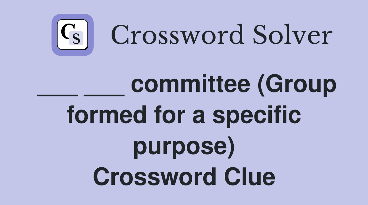 ___ ___ committee (Group formed for a specific purpose) Crossword Clue