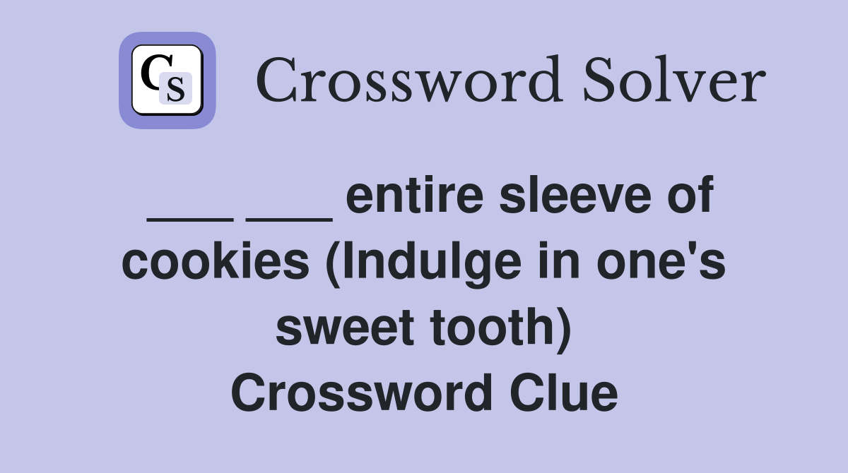 ___ ___ entire sleeve of cookies (Indulge in one's sweet tooth) Crossword Clue
