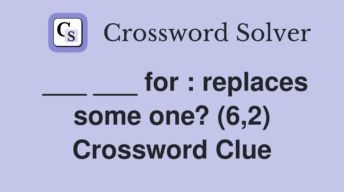 ___ ___ for : replaces some one? (6,2) Crossword Clue