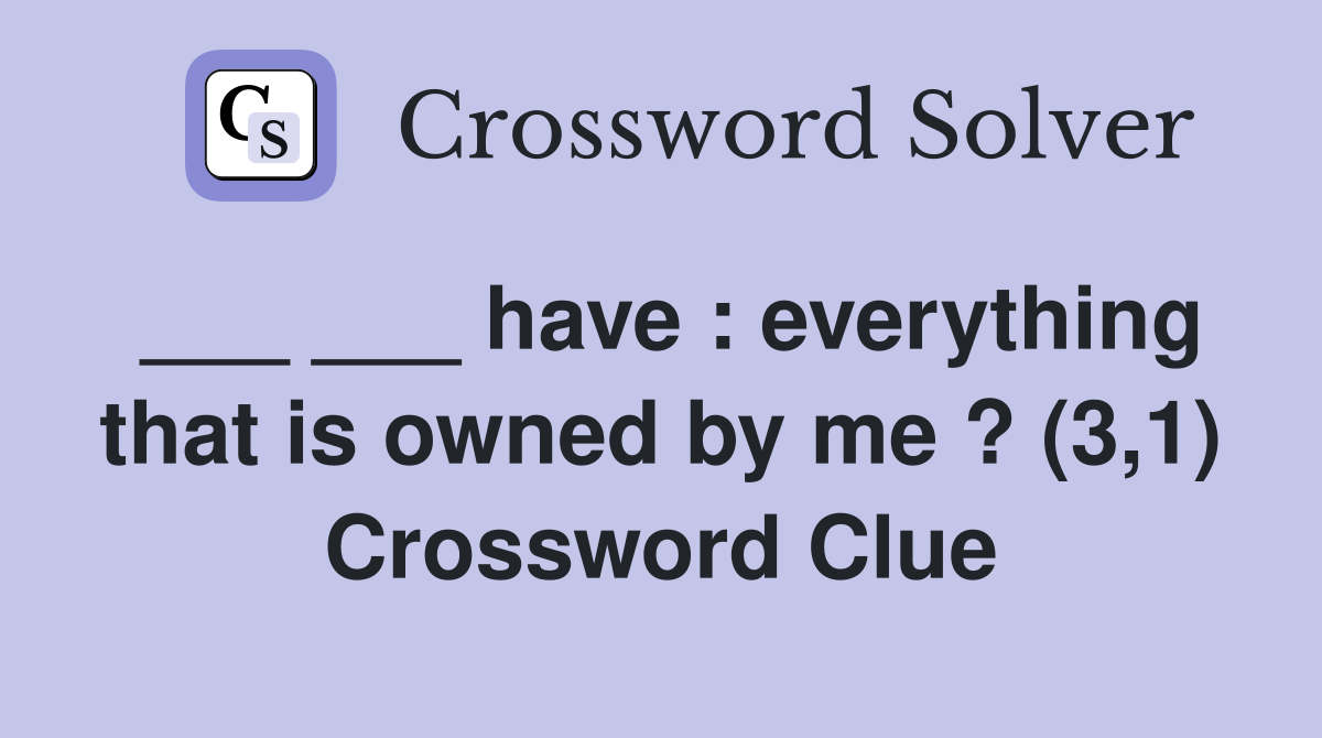 ___ ___ have : everything that is owned by me ? (3,1) Crossword Clue
