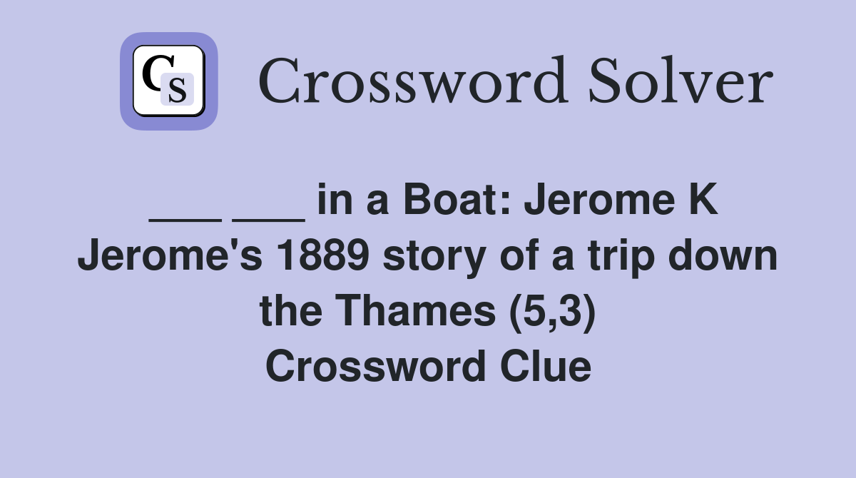 ___ ___ in a Boat: Jerome K Jerome's 1889 story of a trip down the Thames (5,3) Crossword Clue