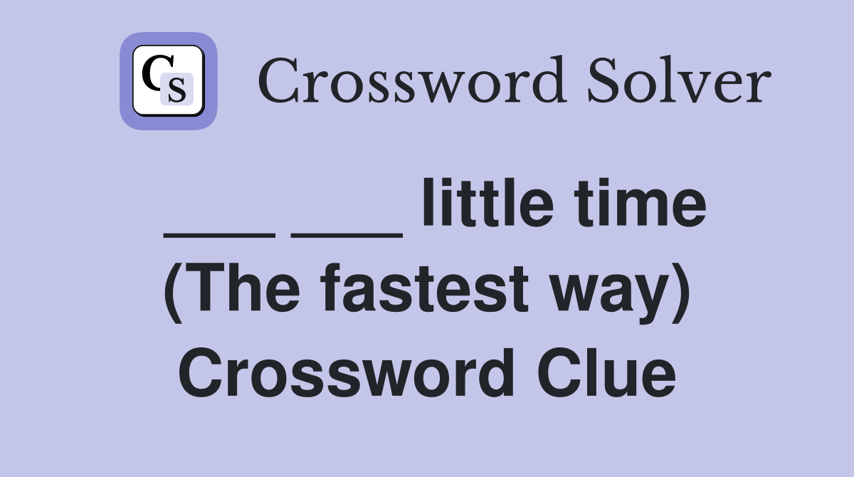 ___ ___ little time (The fastest way) Crossword Clue