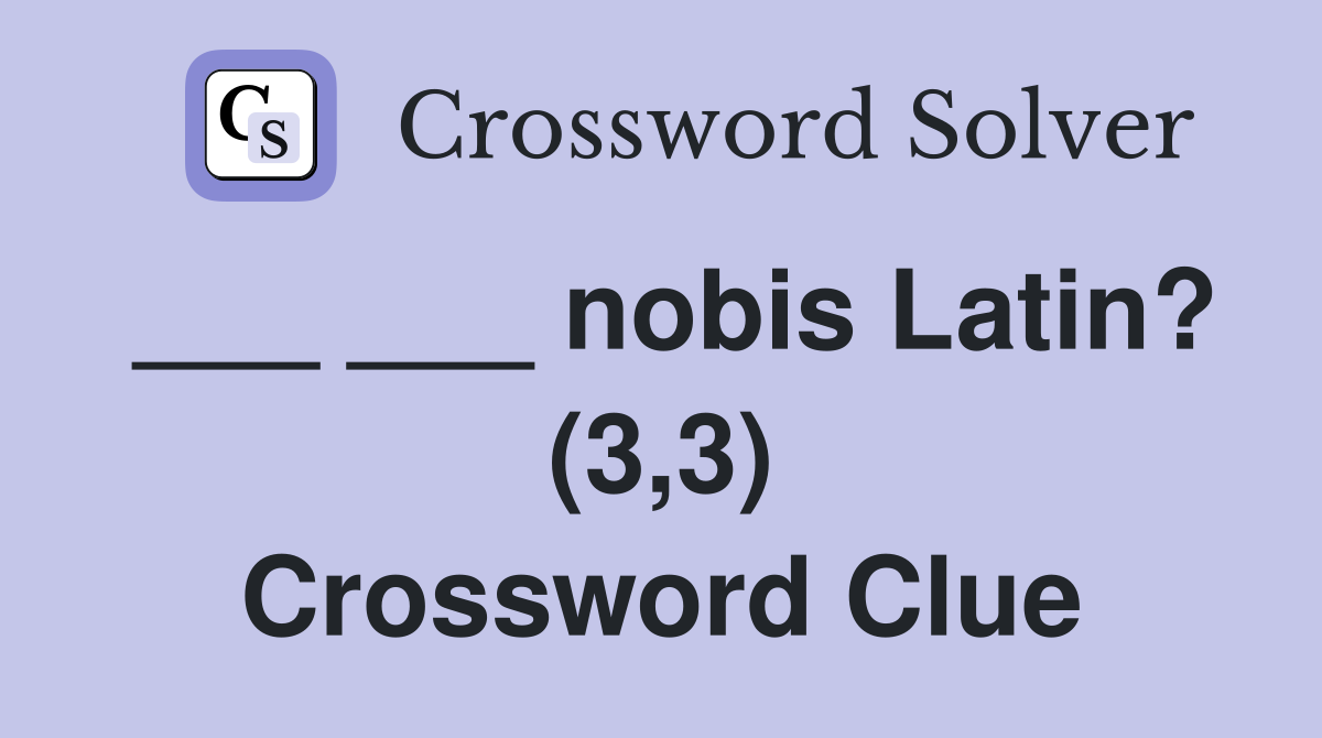 ___ ___ nobis Latin? (3,3) Crossword Clue