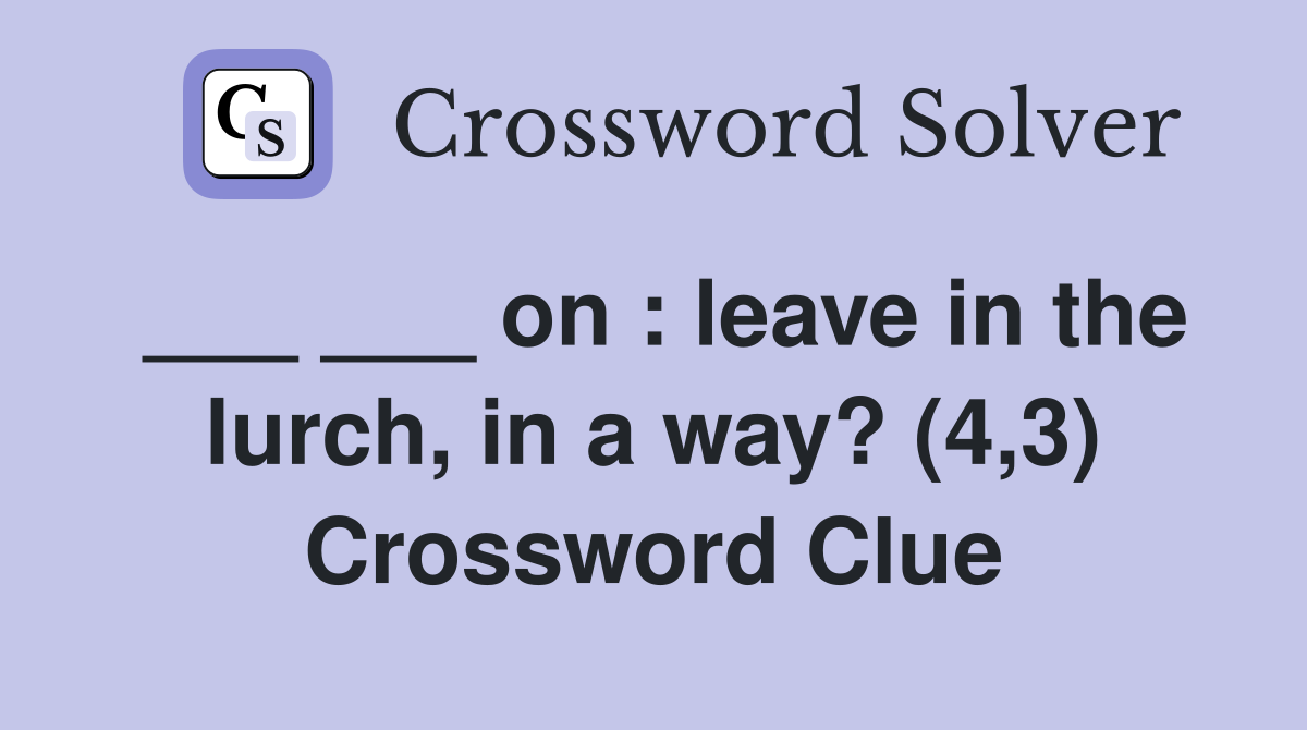 ___ ___ on : leave in the lurch, in a way? (4,3) Crossword Clue