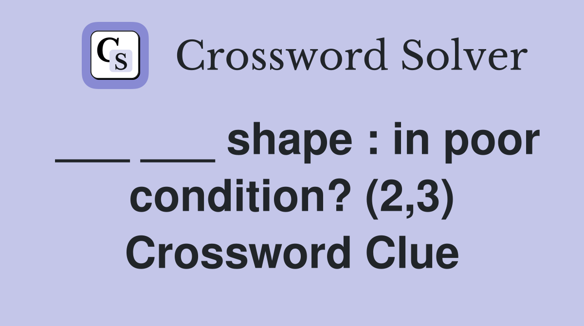 ___ ___ shape : in poor condition? (2,3) Crossword Clue