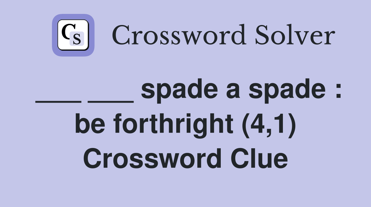 ___ ___ spade a spade : be forthright (4,1) Crossword Clue