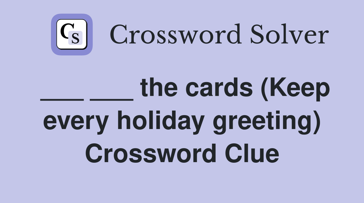 ___ ___ the cards (Keep every holiday greeting) Crossword Clue