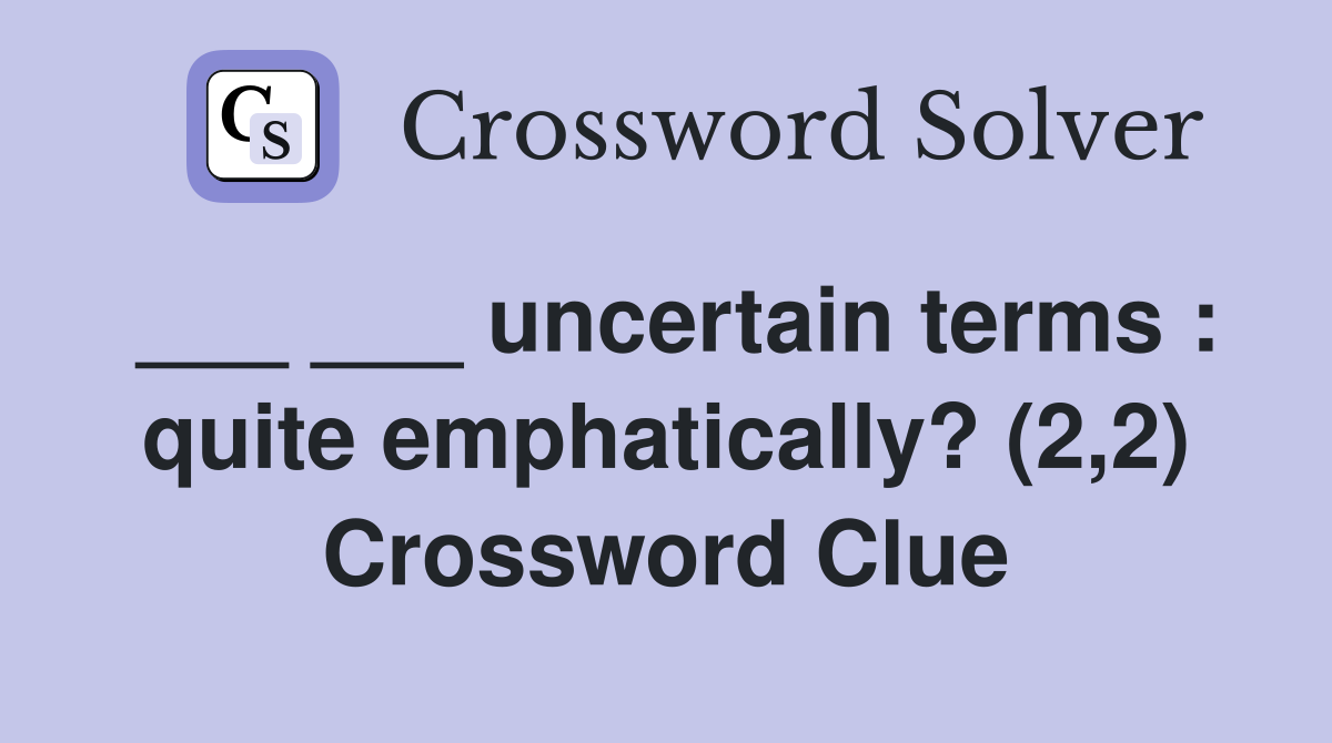 ___ ___ uncertain terms : quite emphatically? (2,2) Crossword Clue